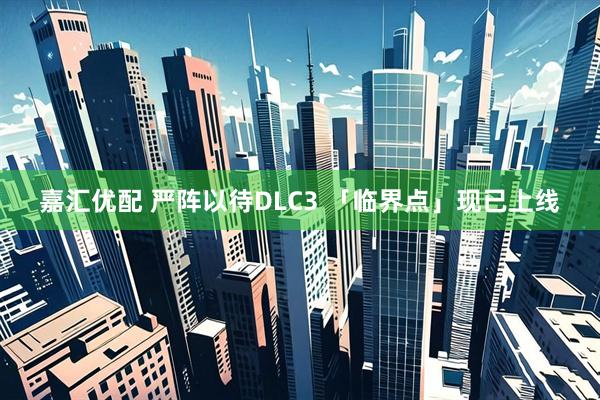嘉汇优配 严阵以待DLC3 「临界点」现已上线