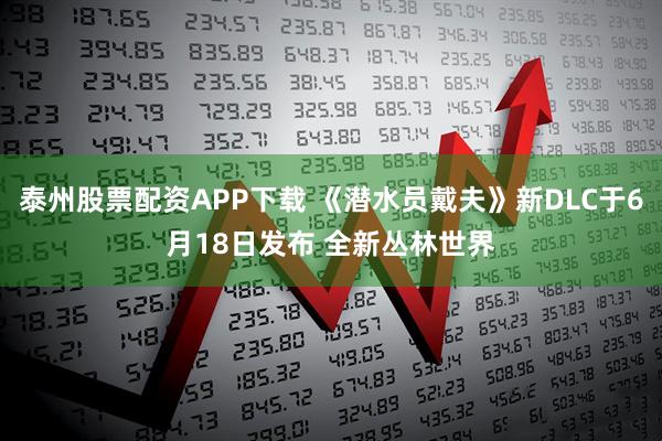 泰州股票配资APP下载 《潜水员戴夫》新DLC于6月18日发布 全新丛林世界