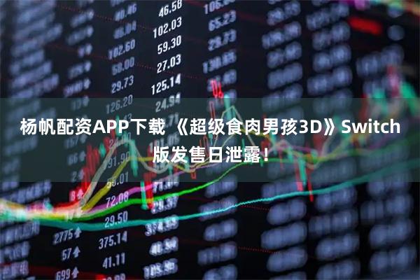 杨帆配资APP下载 《超级食肉男孩3D》Switch版发售日泄露！