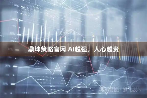 鼎坤策略官网 AI越强，人心越贵