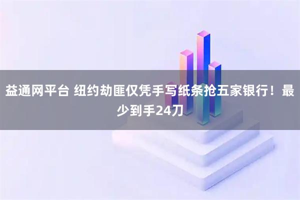 益通网平台 纽约劫匪仅凭手写纸条抢五家银行！最少到手24刀