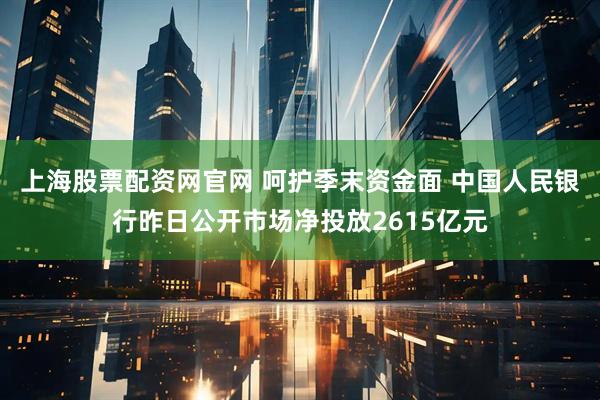 上海股票配资网官网 呵护季末资金面 中国人民银行昨日公开市场净投放2615亿元