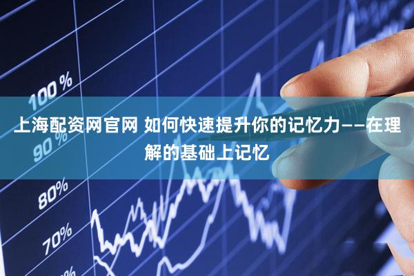 上海配资网官网 如何快速提升你的记忆力——在理解的基础上记忆