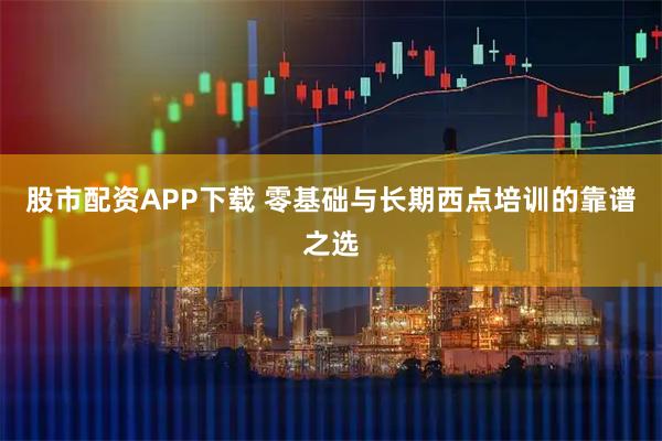 股市配资APP下载 零基础与长期西点培训的靠谱之选