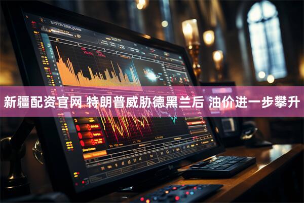 新疆配资官网 特朗普威胁德黑兰后 油价进一步攀升