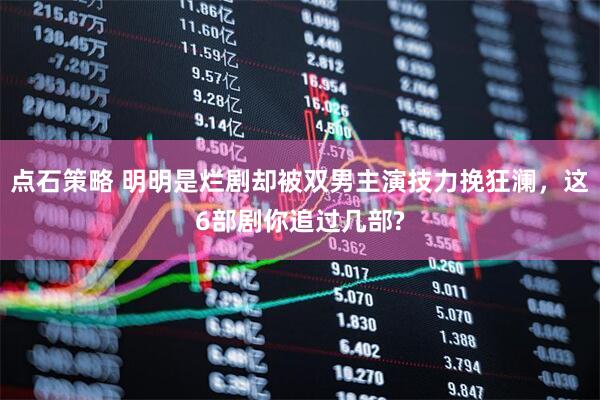 点石策略 明明是烂剧却被双男主演技力挽狂澜，这6部剧你追过几部?