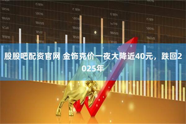 股股吧配资官网 金饰克价一夜大降近40元，跌回2025年