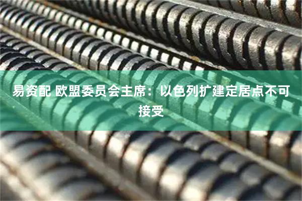 易资配 欧盟委员会主席：以色列扩建定居点不可接受